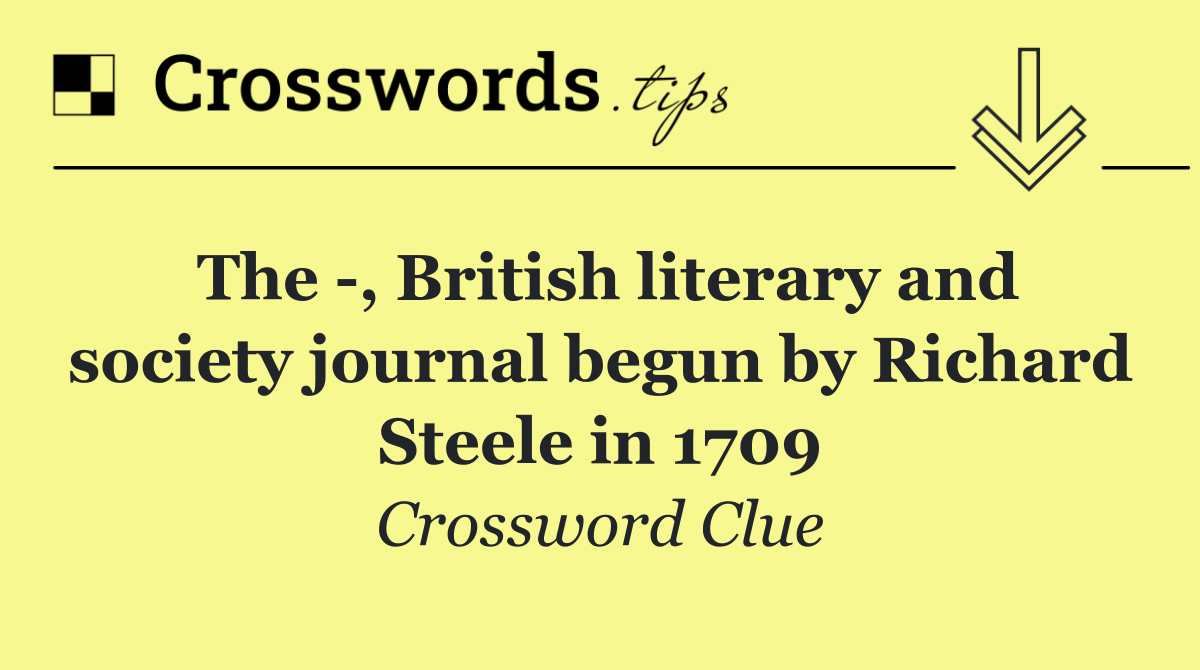 The  , British literary and society journal begun by Richard Steele in 1709