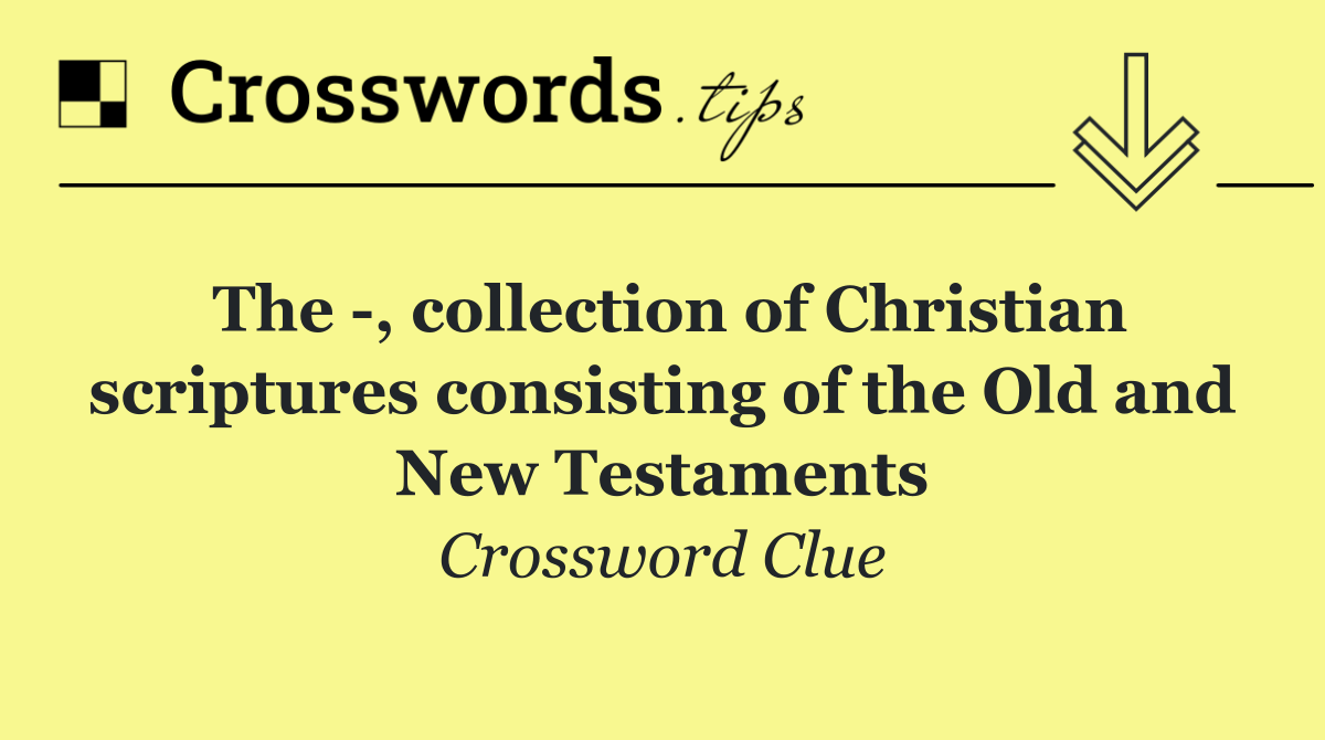 The  , collection of Christian scriptures consisting of the Old and New Testaments