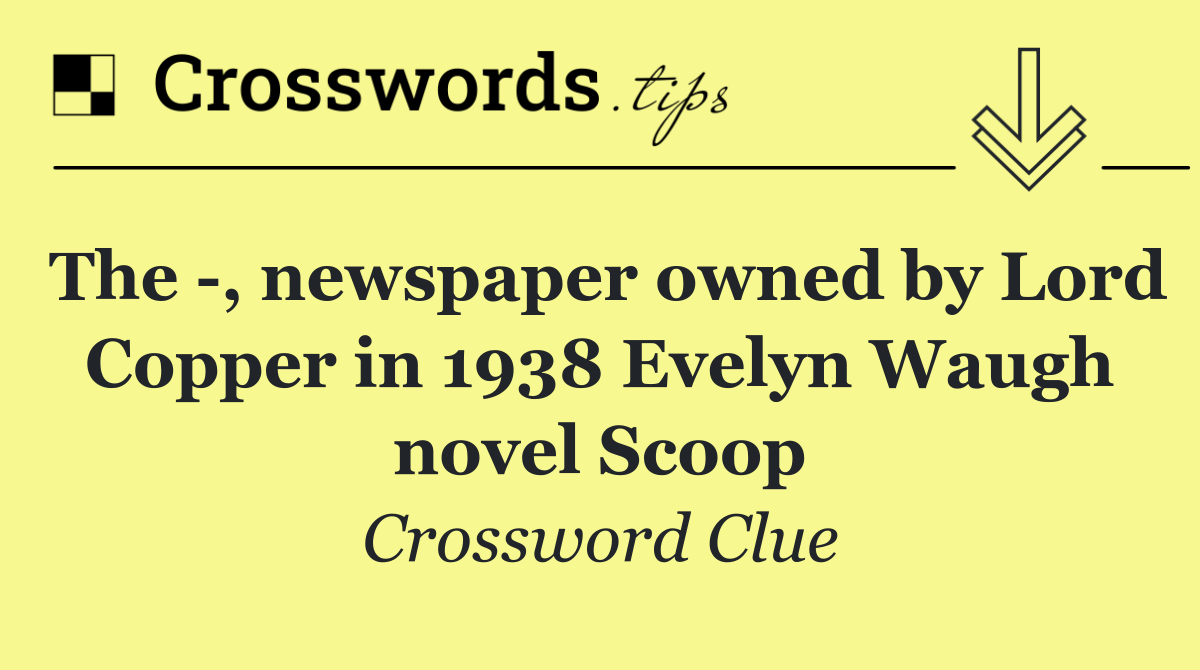 The  , newspaper owned by Lord Copper in 1938 Evelyn Waugh novel Scoop