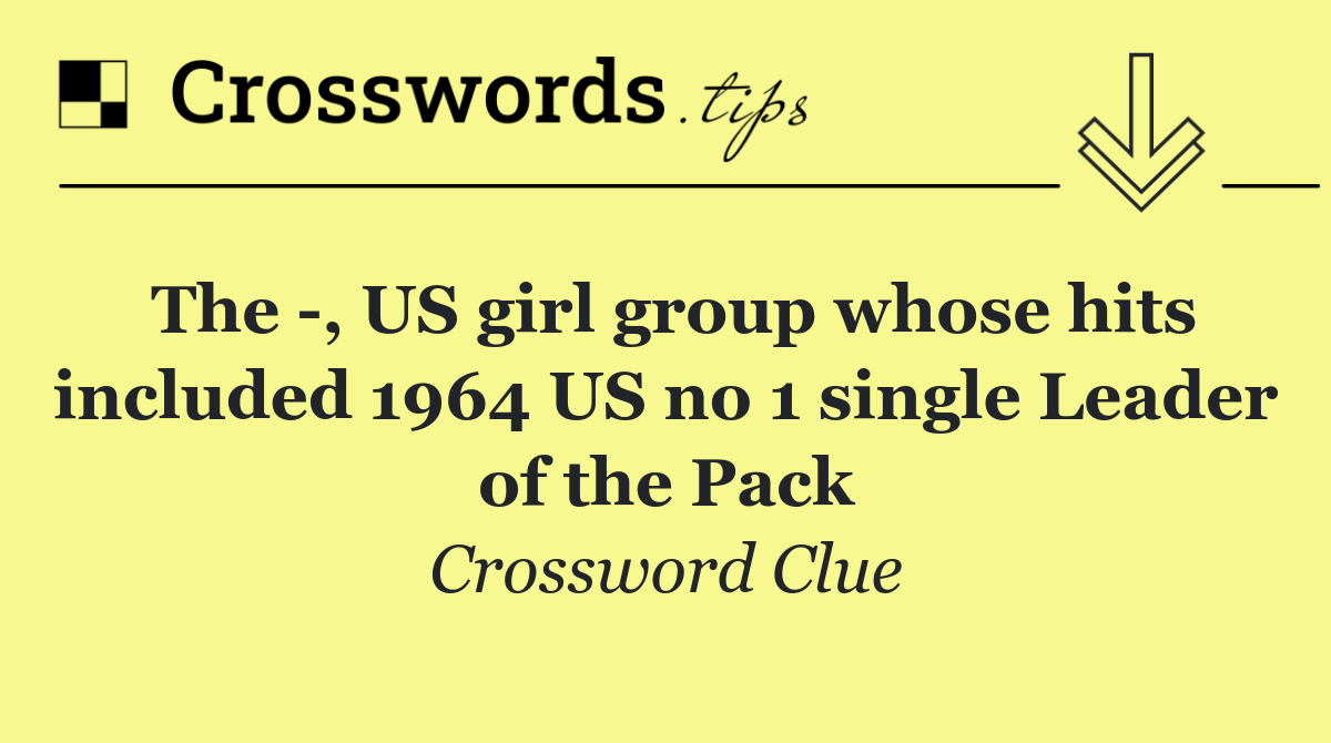 The  , US girl group whose hits included 1964 US no 1 single Leader of the Pack