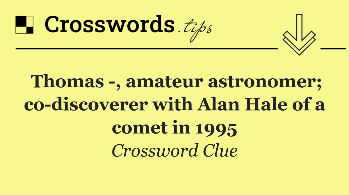 Thomas  , amateur astronomer; co discoverer with Alan Hale of a comet in 1995