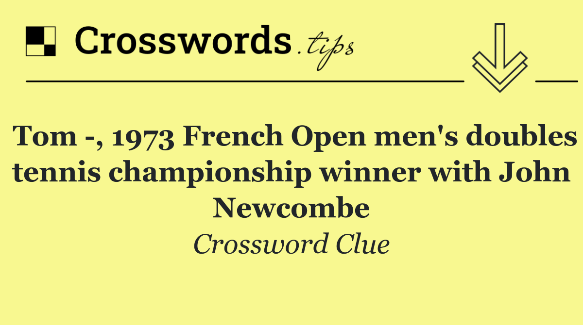 Tom  , 1973 French Open men's doubles tennis championship winner with John Newcombe