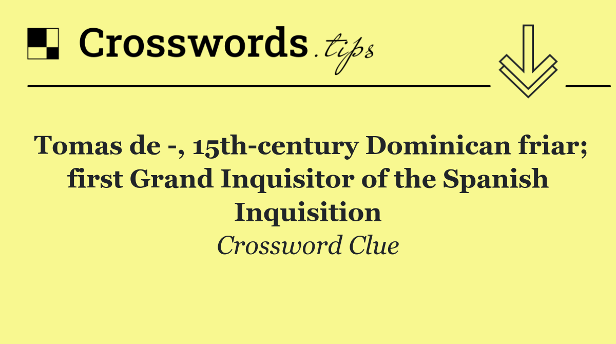 Tomas de  , 15th century Dominican friar; first Grand Inquisitor of the Spanish Inquisition