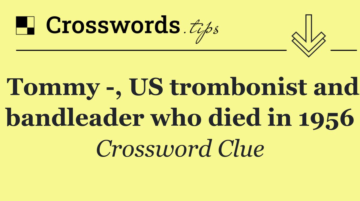 Tommy  , US trombonist and bandleader who died in 1956