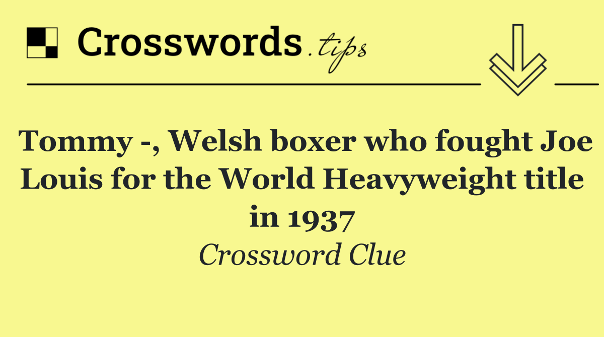 Tommy  , Welsh boxer who fought Joe Louis for the World Heavyweight title in 1937