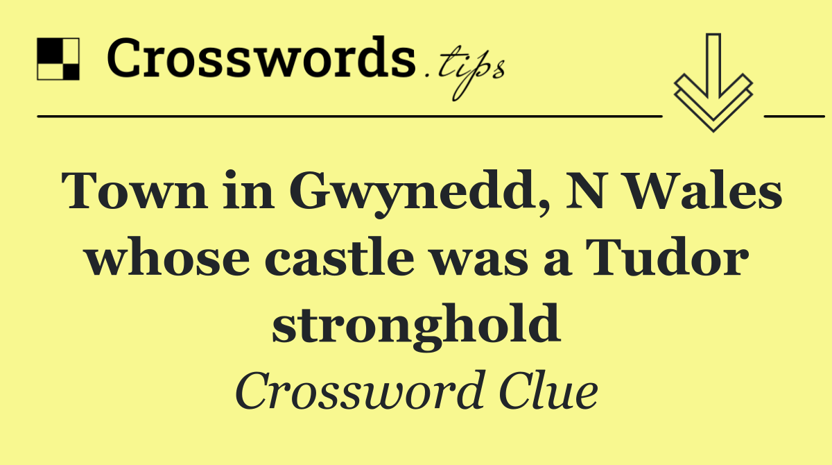 Town in Gwynedd, N Wales whose castle was a Tudor stronghold