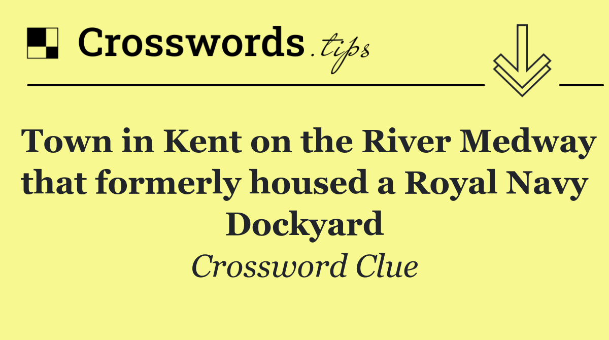 Town in Kent on the River Medway that formerly housed a Royal Navy Dockyard