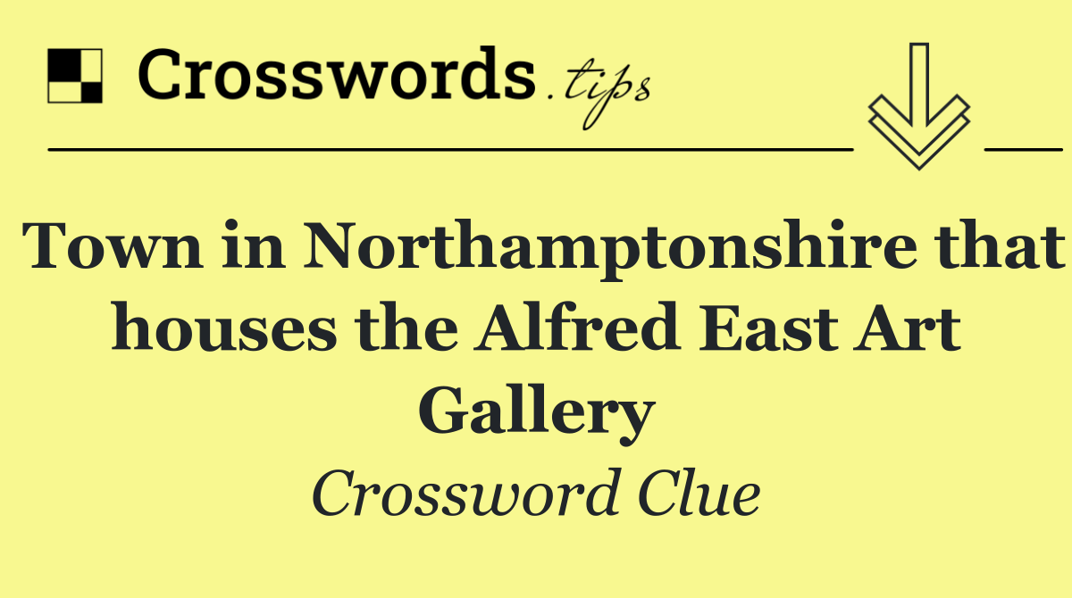 Town in Northamptonshire that houses the Alfred East Art Gallery