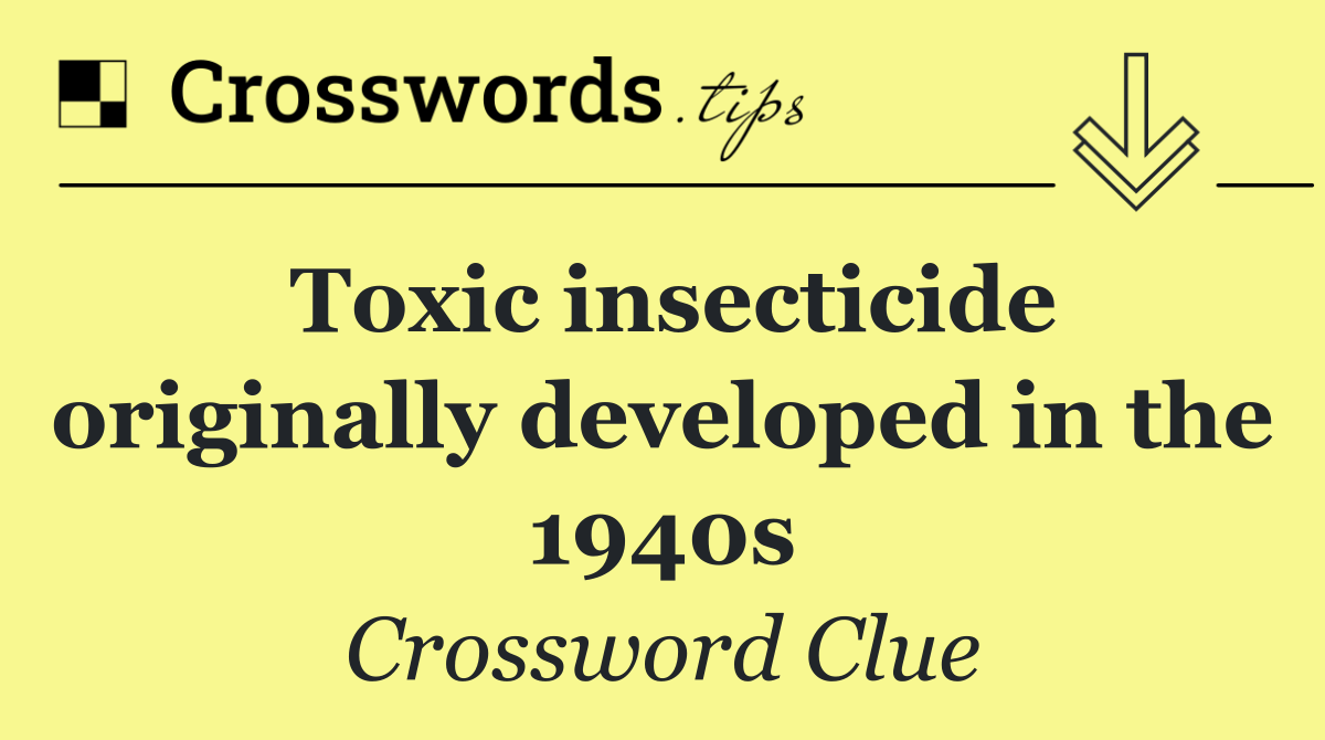 Toxic insecticide originally developed in the 1940s