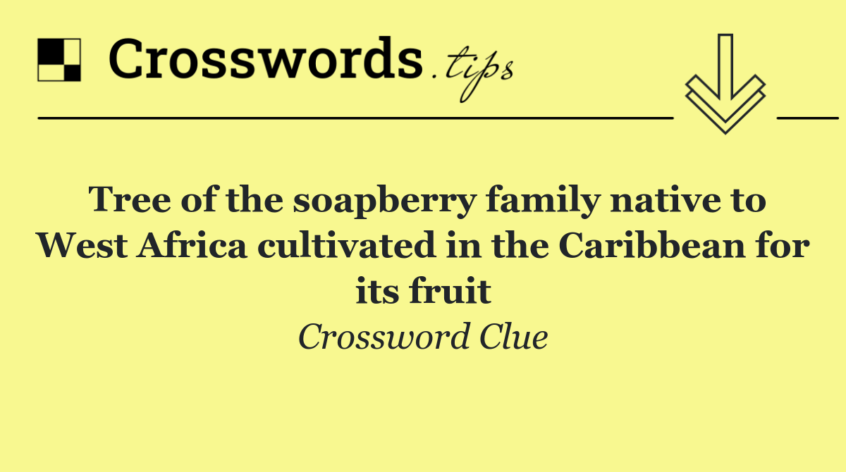 Tree of the soapberry family native to West Africa cultivated in the Caribbean for its fruit