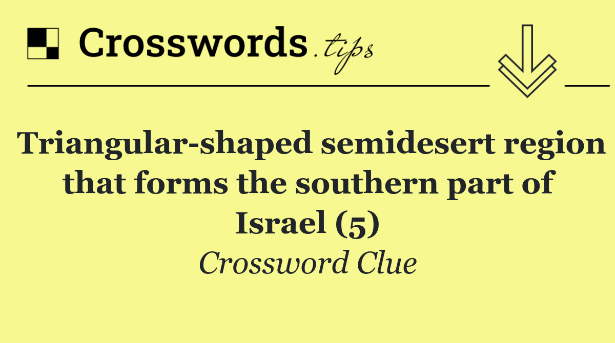 Triangular shaped semidesert region that forms the southern part of Israel (5)