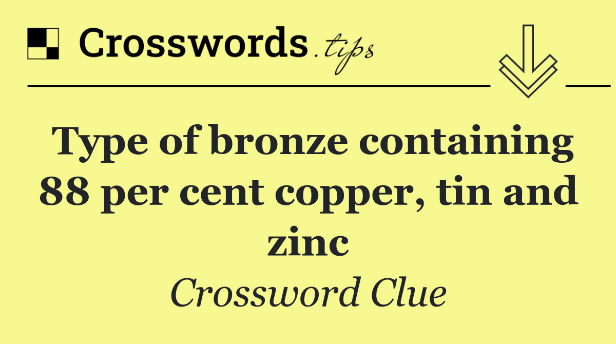 Type of bronze containing 88 per cent copper, tin and zinc