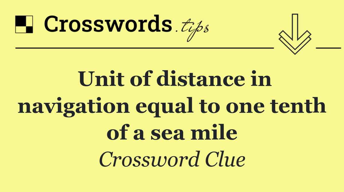 Unit of distance in navigation equal to one tenth of a sea mile