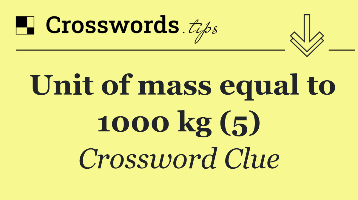 Unit of mass equal to 1000 kg (5)