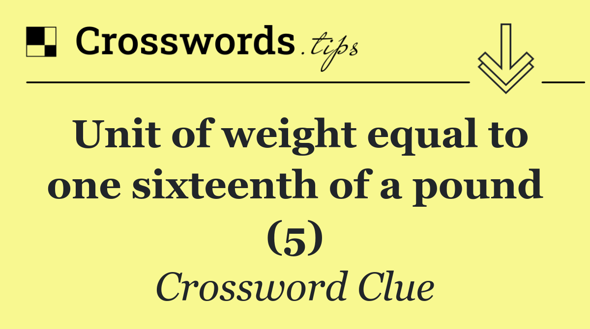 Unit of weight equal to one sixteenth of a pound (5)