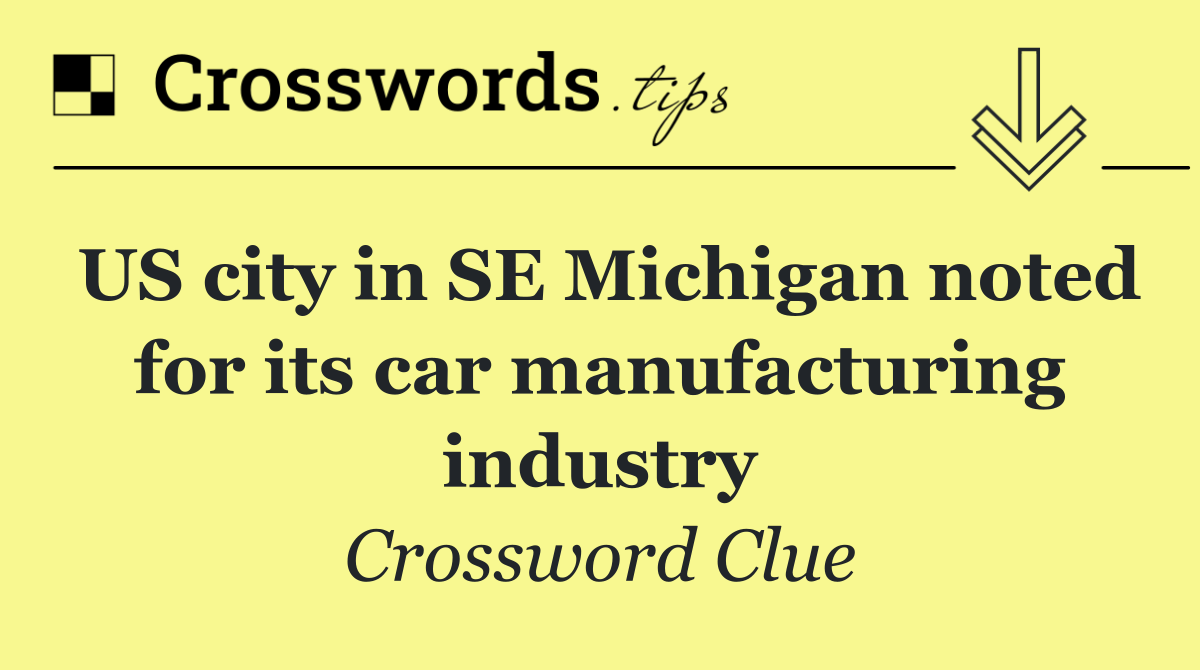 US city in SE Michigan noted for its car manufacturing industry