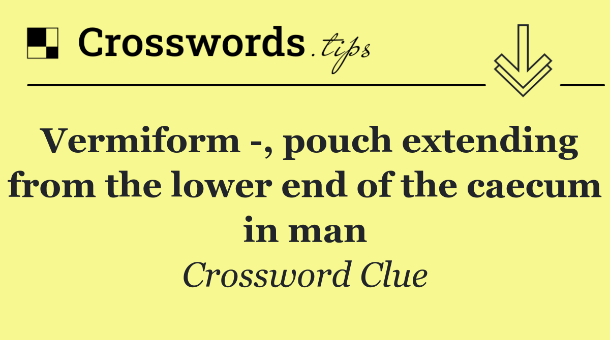 Vermiform  , pouch extending from the lower end of the caecum in man