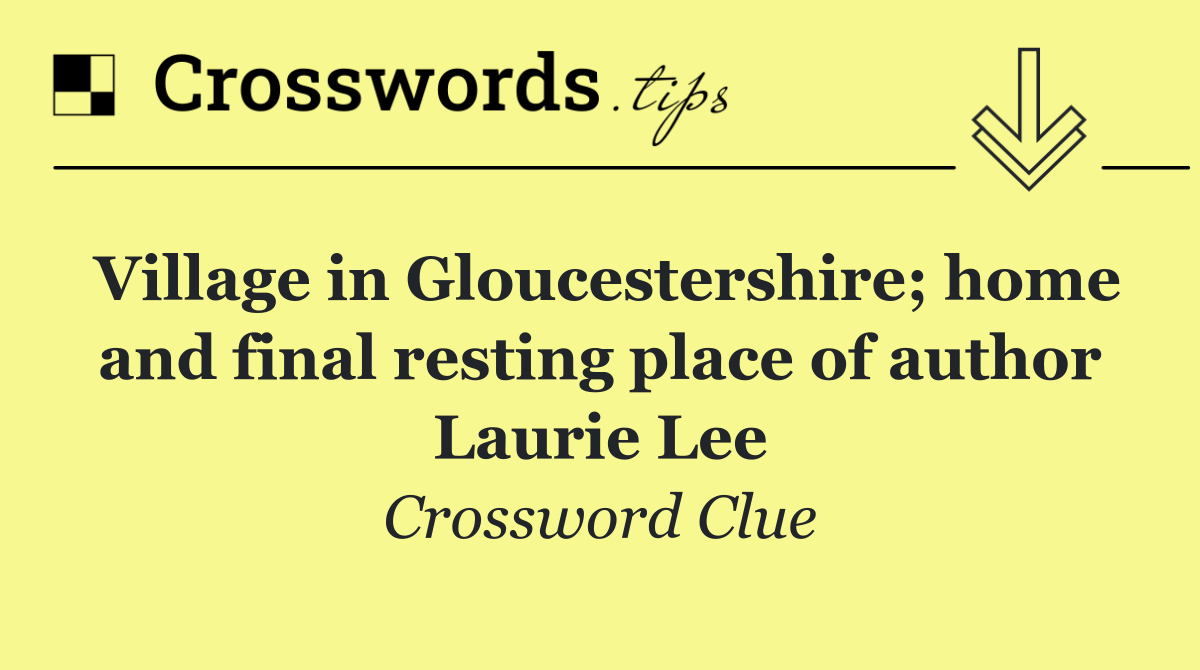 Village in Gloucestershire; home and final resting place of author Laurie Lee