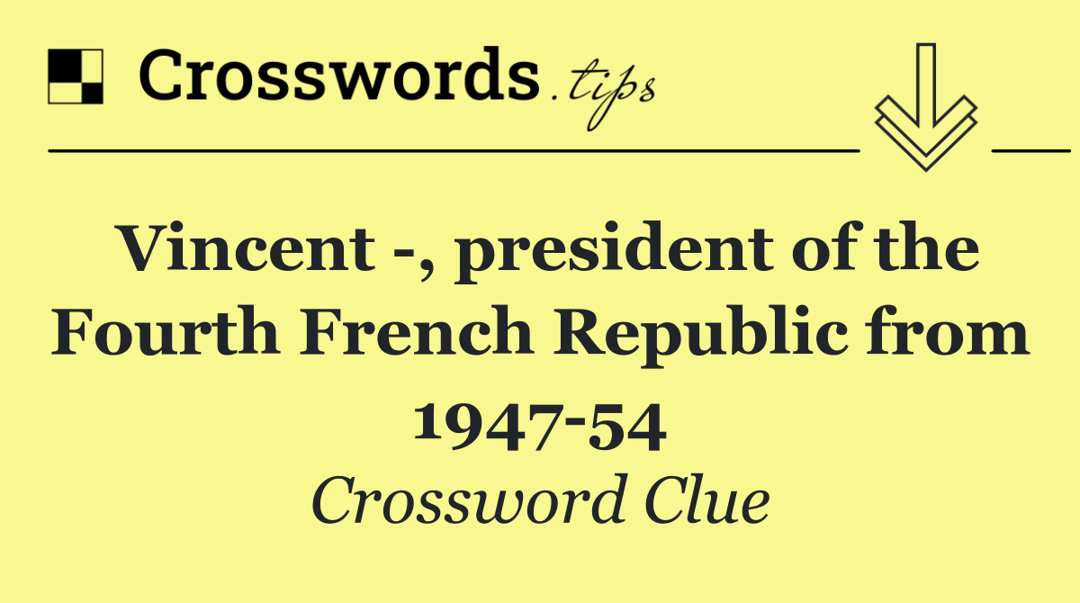 Vincent  , president of the Fourth French Republic from 1947 54