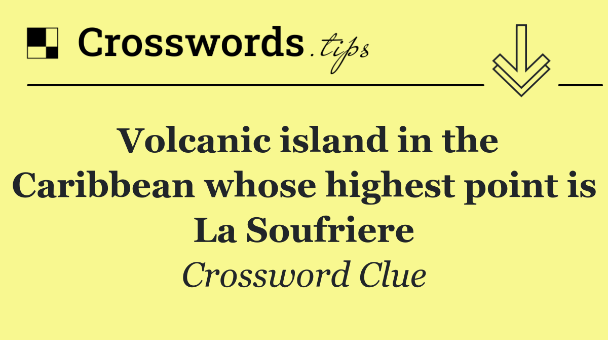 Volcanic island in the Caribbean whose highest point is La Soufriere