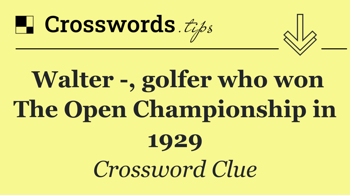 Walter  , golfer who won The Open Championship in 1929