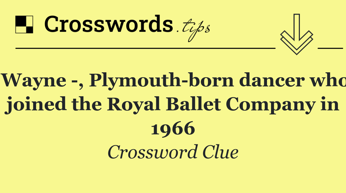 Wayne  , Plymouth born dancer who joined the Royal Ballet Company in 1966