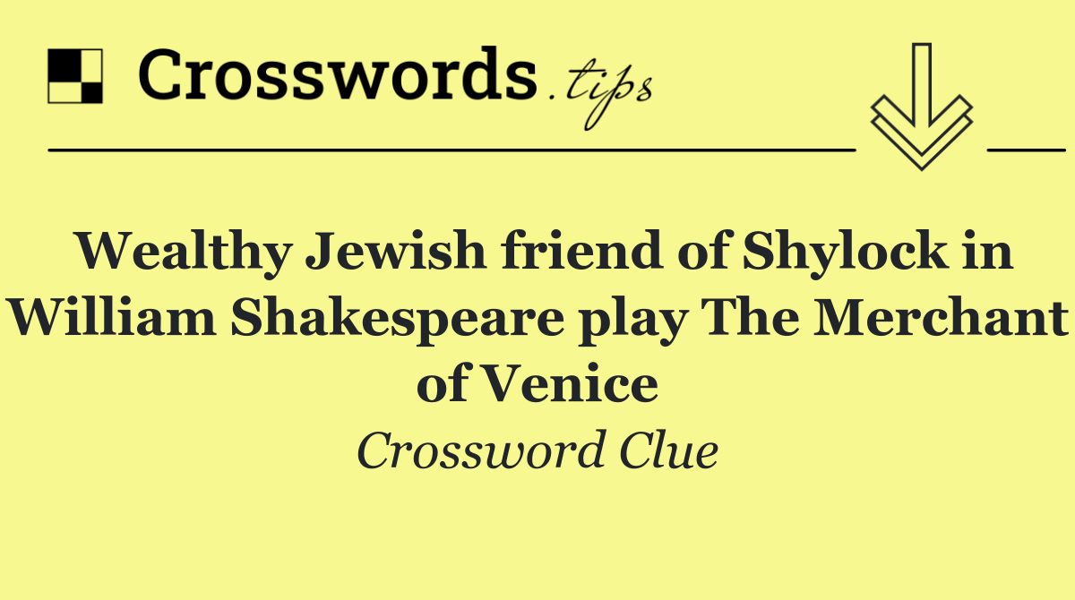 Wealthy Jewish friend of Shylock in William Shakespeare play The Merchant of Venice