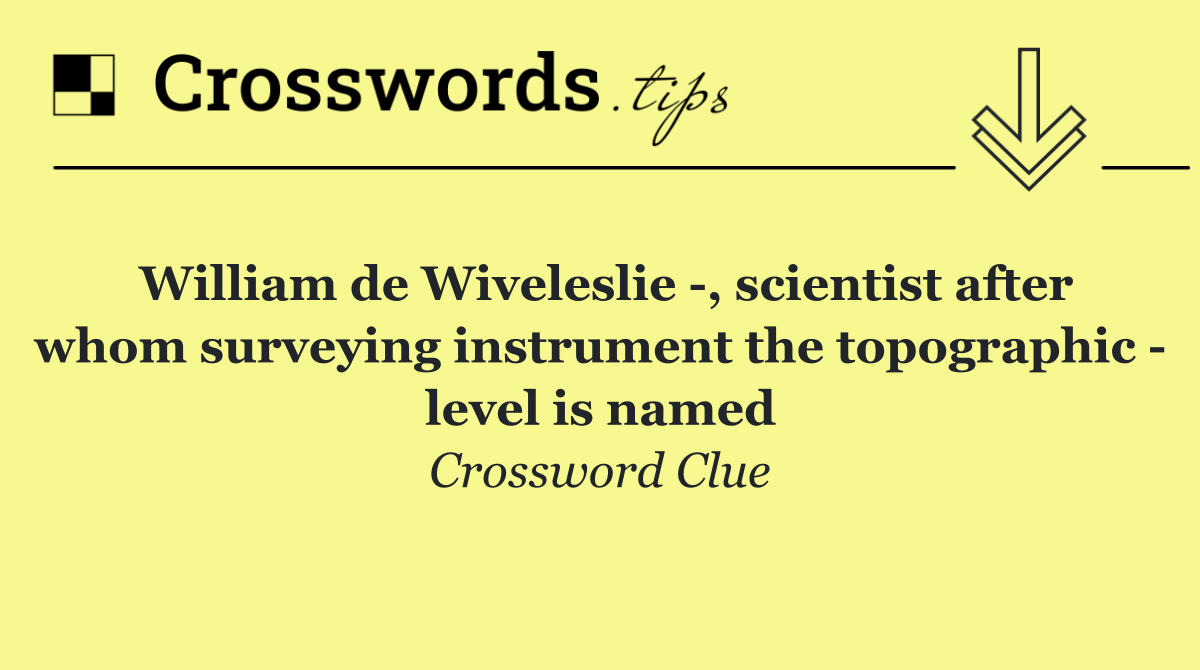 William de Wiveleslie  , scientist after whom surveying instrument the topographic   level is named