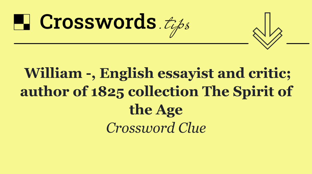 William  , English essayist and critic; author of 1825 collection The Spirit of the Age