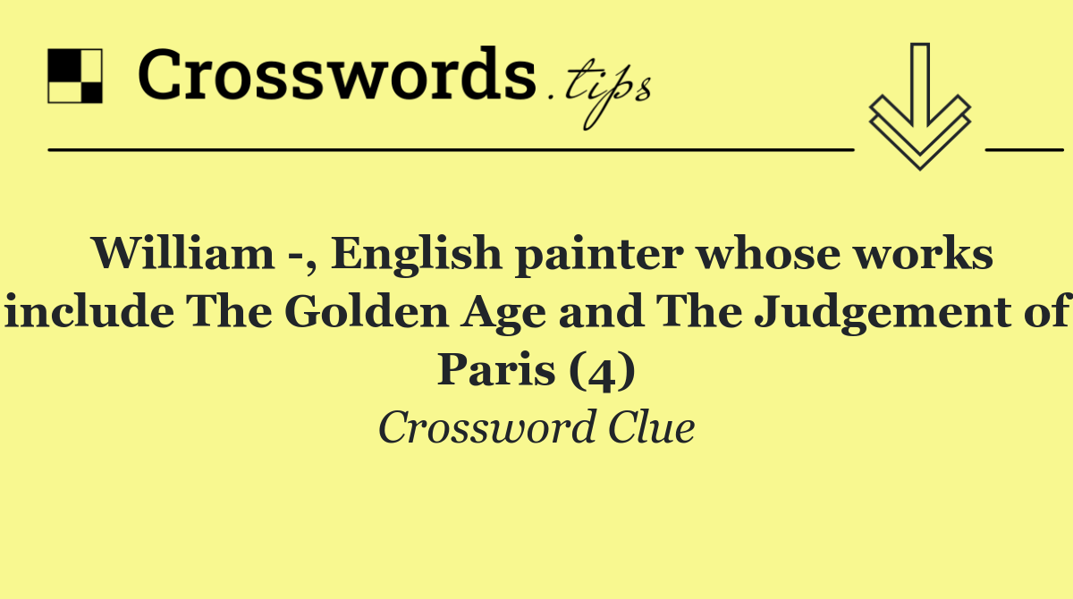 William  , English painter whose works include The Golden Age and The Judgement of Paris (4)