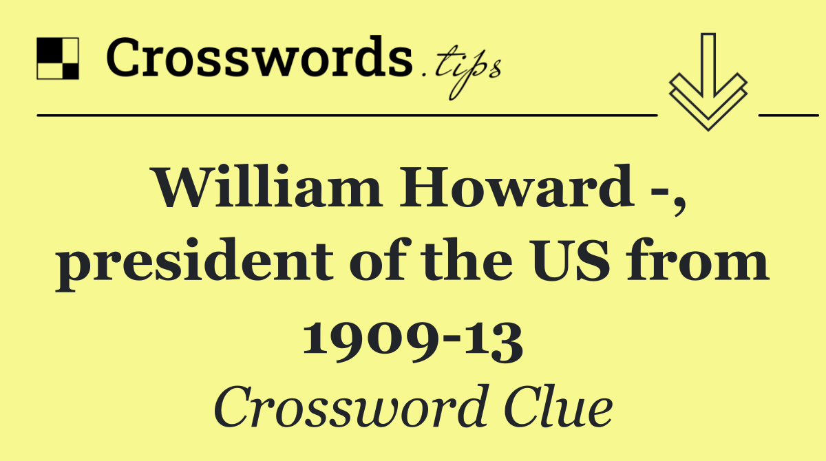 William Howard  , president of the US from 1909 13