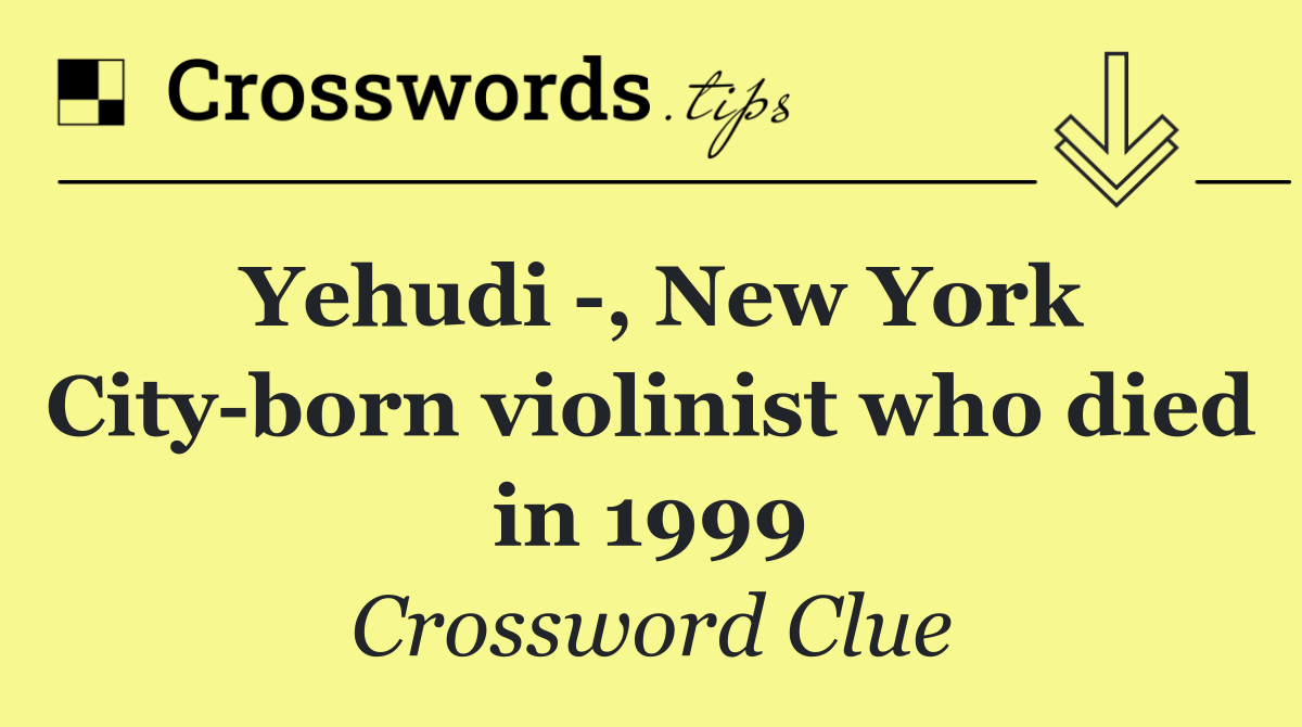 Yehudi  , New York City born violinist who died in 1999