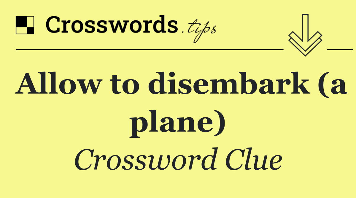 Allow to disembark (a plane)