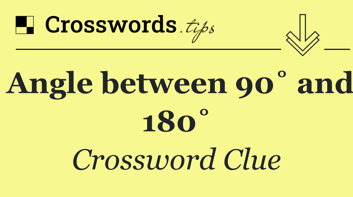 Angle between 90˚ and 180˚