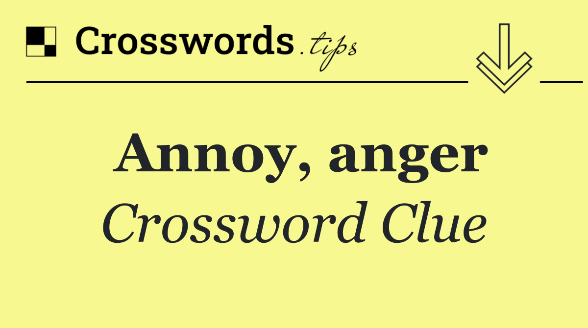 Annoy, anger