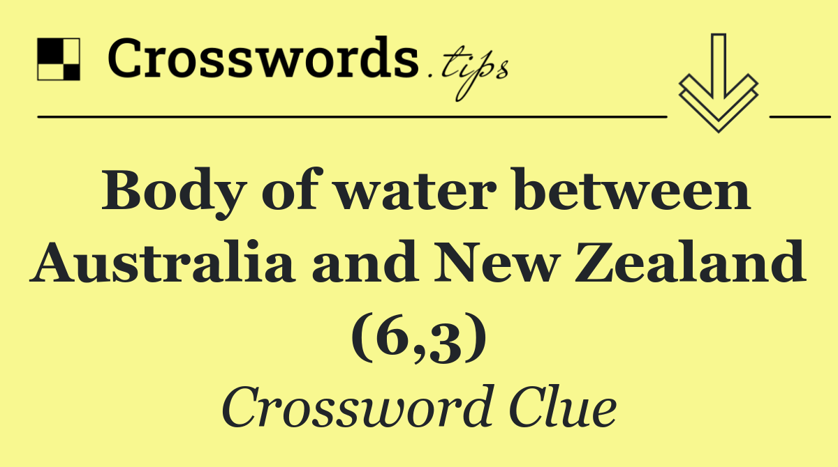 Body of water between Australia and New Zealand (6,3)