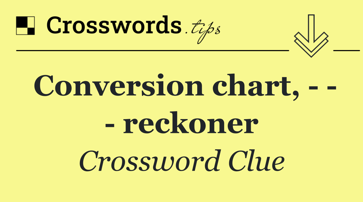 Conversion chart,       reckoner