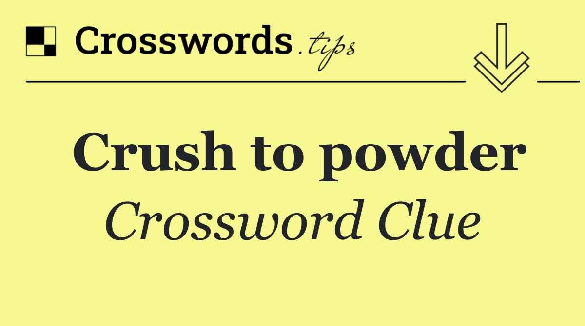 Crush to powder