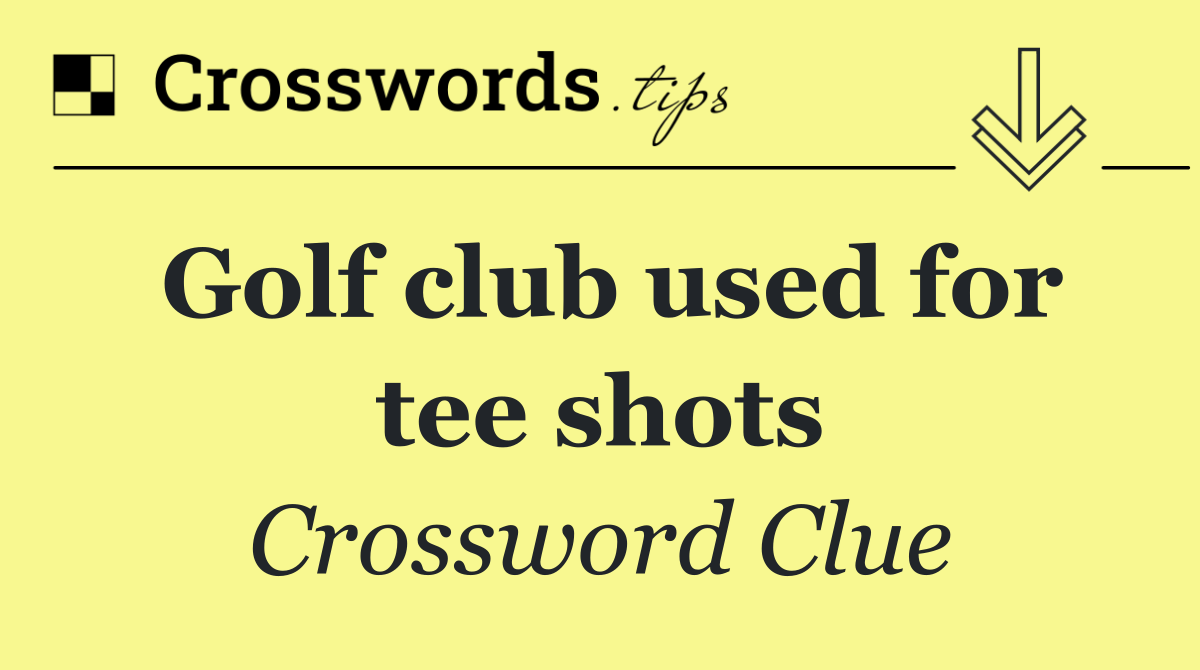 Golf club used for tee shots