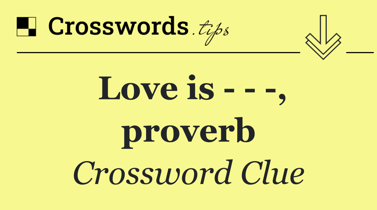 Love is      , proverb