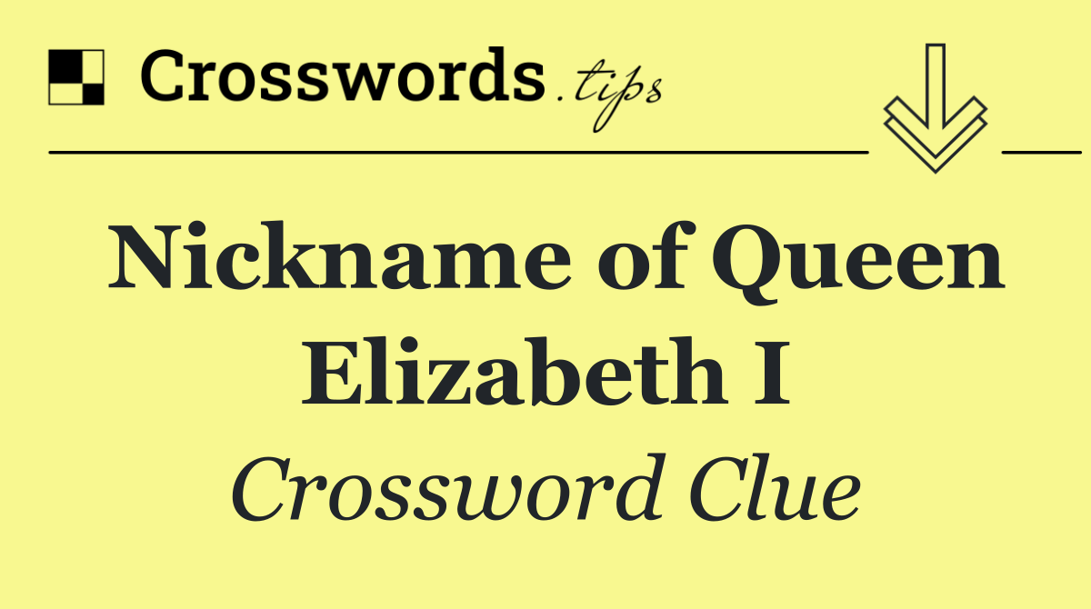 Nickname of Queen Elizabeth I