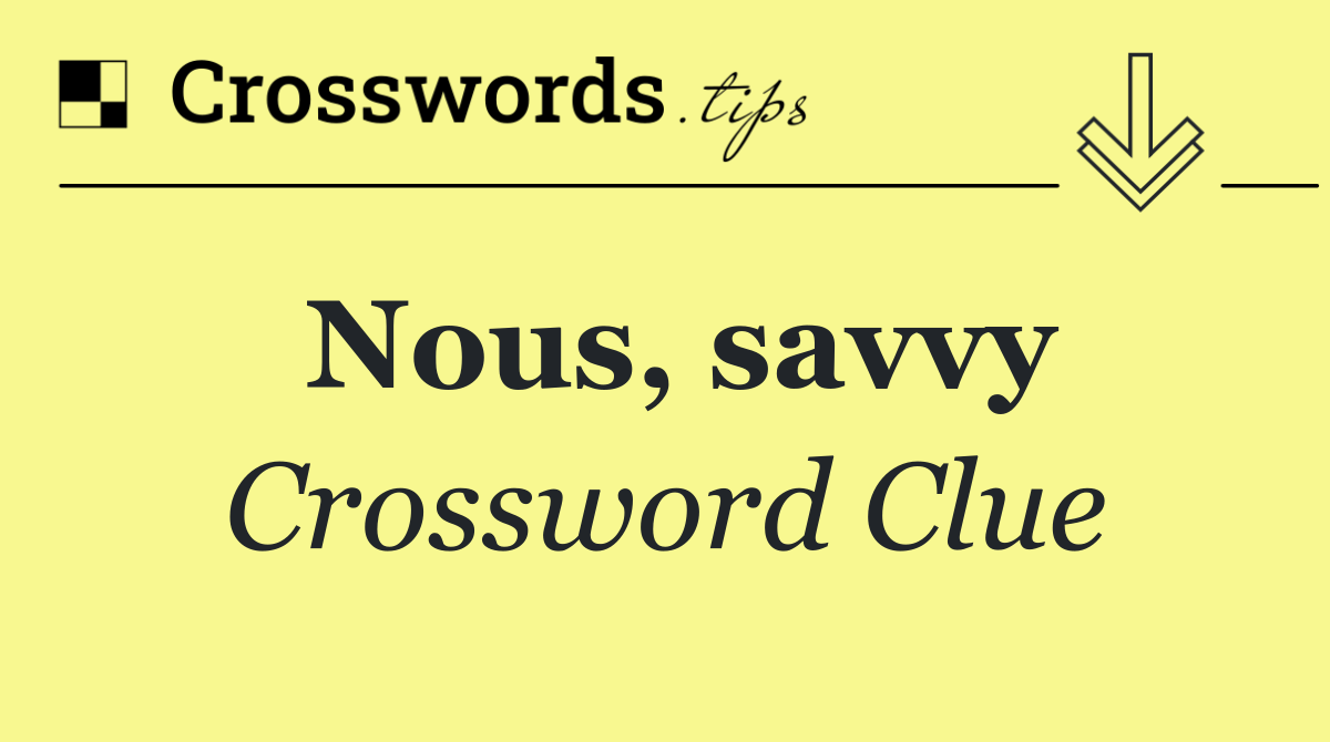 Nous, savvy