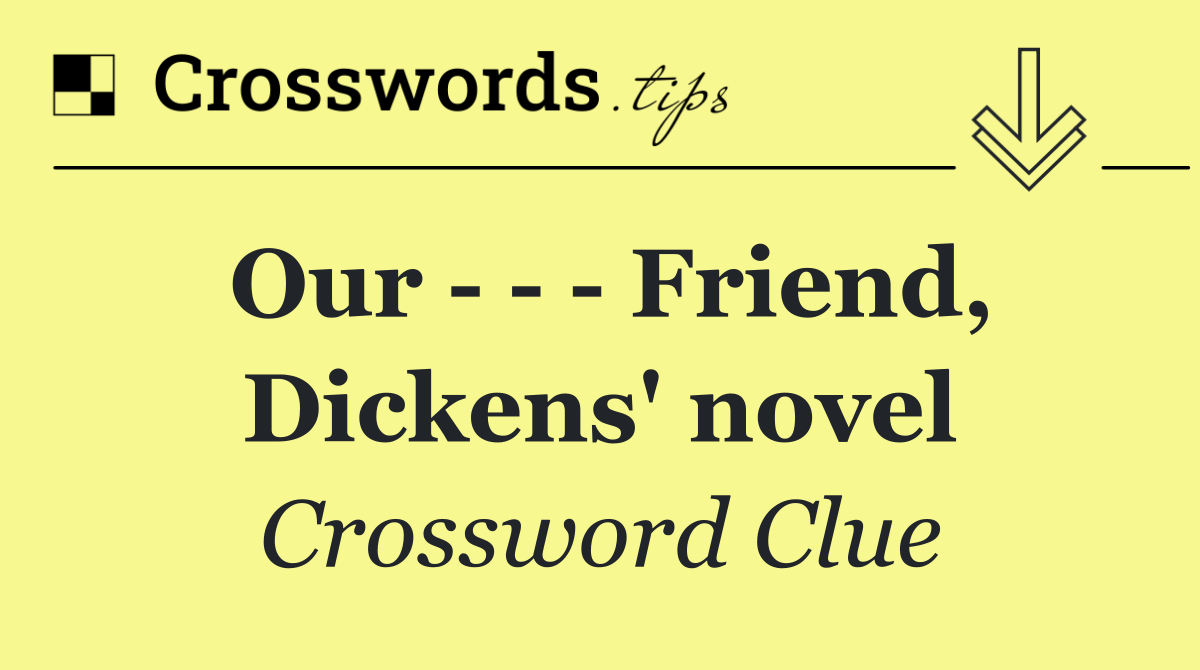 Our       Friend, Dickens' novel