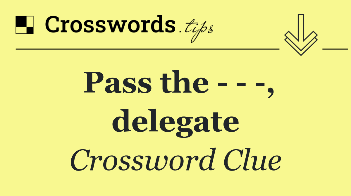 Pass the      , delegate