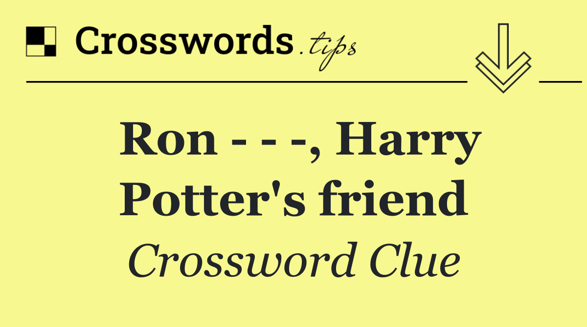 Ron      , Harry Potter's friend