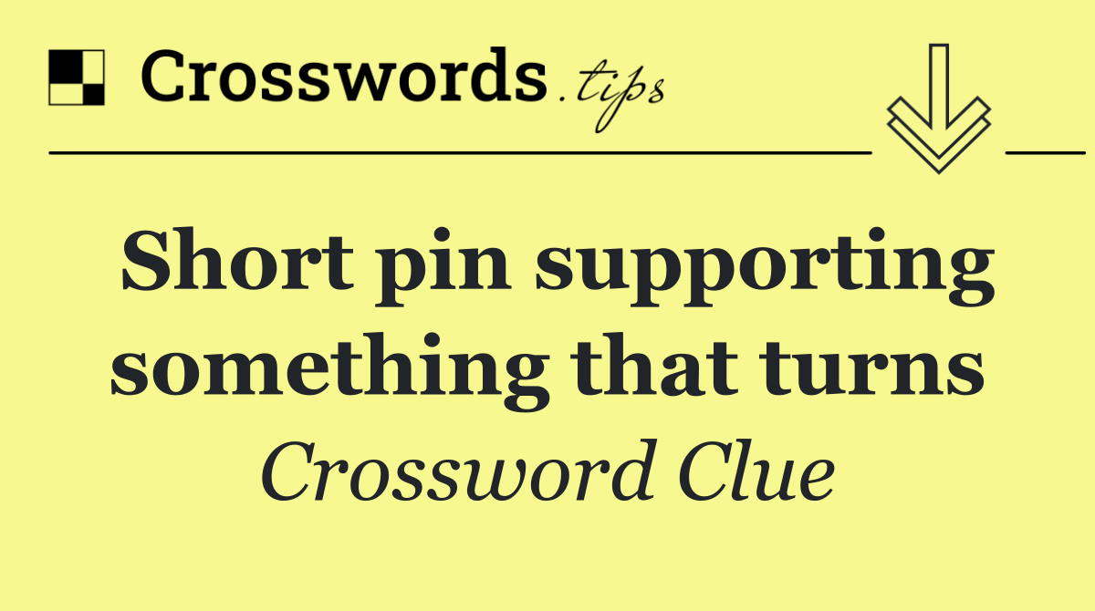 Short pin supporting something that turns