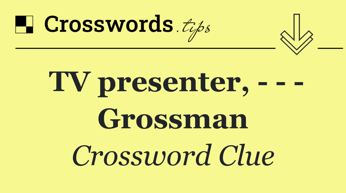 TV presenter,       Grossman