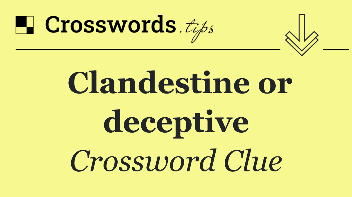 Clandestine or deceptive