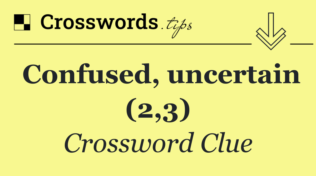 Confused, uncertain (2,3)