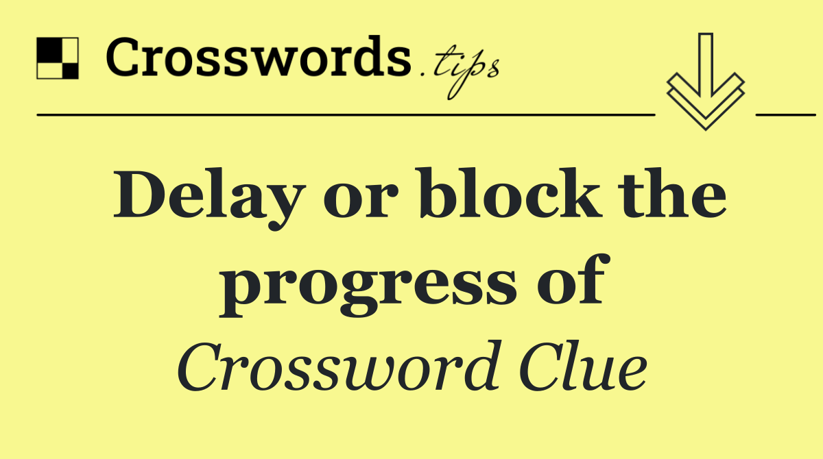 Delay or block the progress of